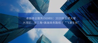 卓越商企服務(06989)：2020年業績大增，大灣區、長(cháng)三角+高端商務路線下“飛速生長(cháng)”