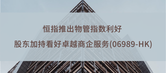 恒指推出物管指數利好(hǎo) 股東加持看好(hǎo)卓越商企服務(06989-HK)