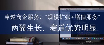 卓越商企服務：“規模擴張+增值服務”兩(liǎng)翼生長(cháng)，賽道(dào)優勢明顯